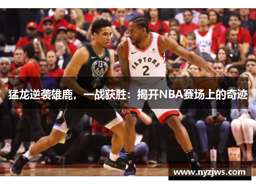 猛龙逆袭雄鹿，一战获胜：揭开NBA赛场上的奇迹